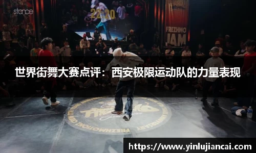 世界街舞大赛点评：西安极限运动队的力量表现