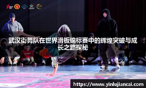 武汉街舞队在世界滑板锦标赛中的辉煌突破与成长之路探秘