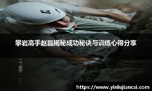 攀岩高手赵磊揭秘成功秘诀与训练心得分享