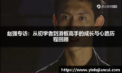 赵强专访：从初学者到滑板高手的成长与心路历程回顾