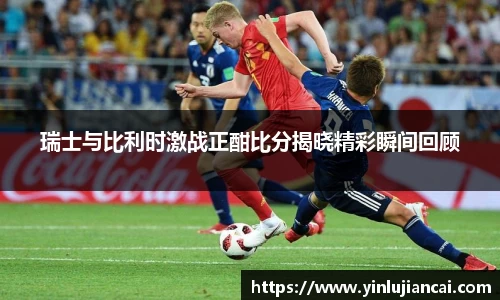 瑞士与比利时激战正酣比分揭晓精彩瞬间回顾